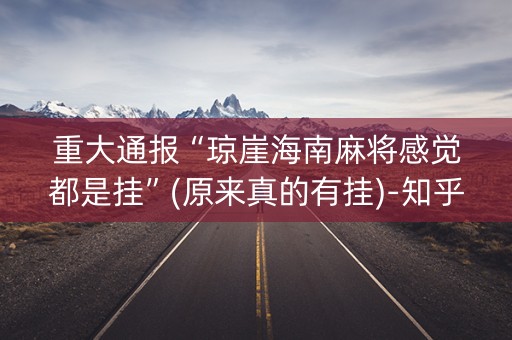 重大通报“琼崖海南麻将感觉都是挂”(原来真的有挂)-知乎