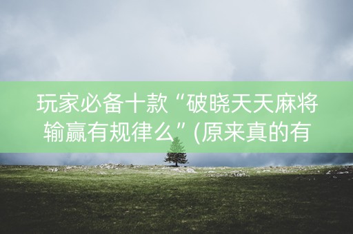 玩家必备十款“破晓天天麻将输赢有规律么”(原来真的有挂)-知乎