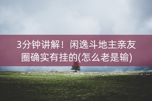 3分钟讲解！闲逸斗地主亲友圈确实有挂的(怎么老是输)