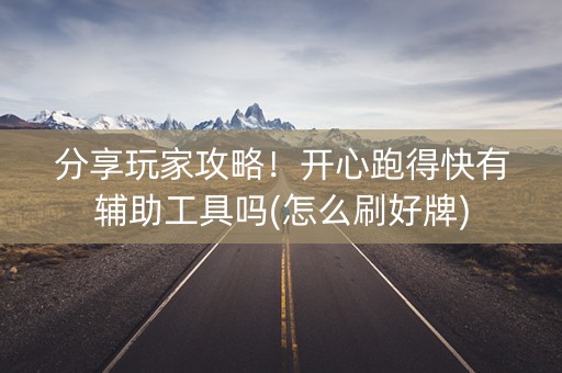 分享玩家攻略！开心跑得快有辅助工具吗(怎么刷好牌)