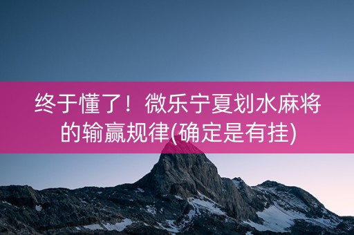 终于懂了！微乐宁夏划水麻将的输赢规律(确定是有挂)