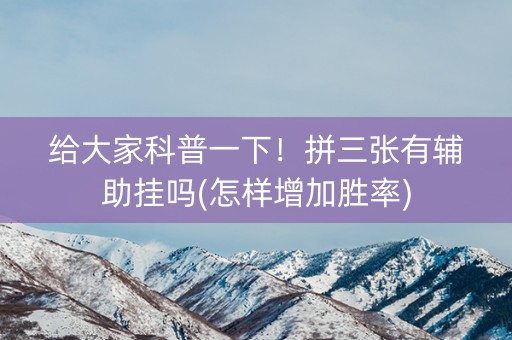 给大家科普一下！拼三张有辅助挂吗(怎样增加胜率)