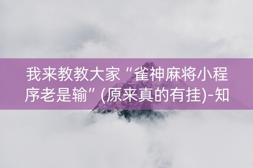 我来教教大家“雀神麻将小程序老是输”(原来真的有挂)-知乎