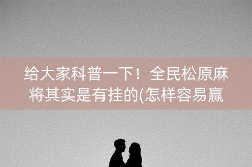 给大家科普一下！全民松原麻将其实是有挂的(怎样容易赢)