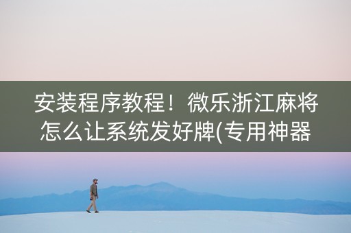 安装程序教程！微乐浙江麻将怎么让系统发好牌(专用神器下载)