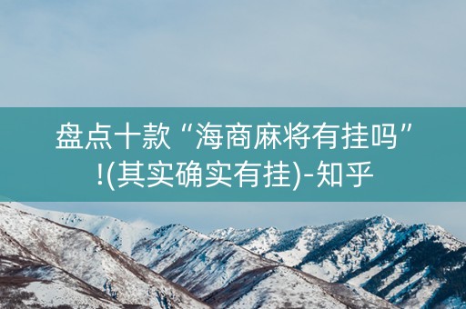 盘点十款“海商麻将有挂吗”!(其实确实有挂)-知乎