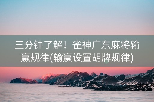 三分钟了解！雀神广东麻将输赢规律(输赢设置胡牌规律)