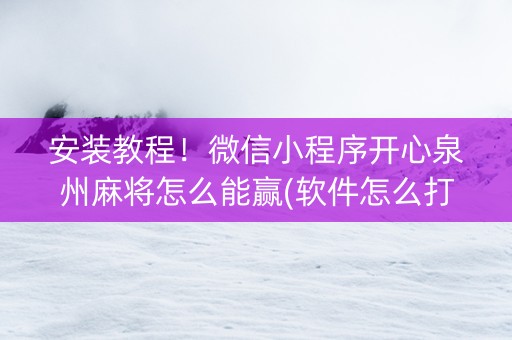 安装教程！微信小程序开心泉州麻将怎么能赢(软件怎么打赢)