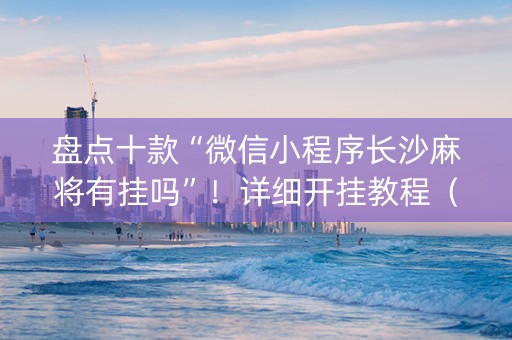 盘点十款“微信小程序长沙麻将有挂吗”！详细开挂教程（确实真的有挂)-知乎