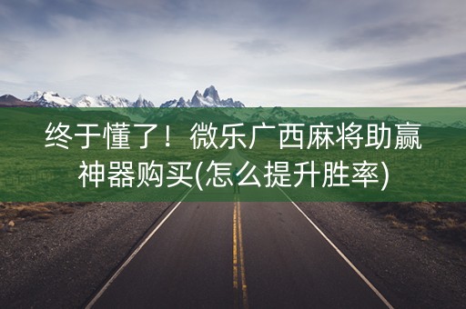 终于懂了！微乐广西麻将助赢神器购买(怎么提升胜率)