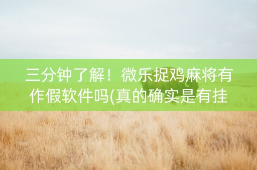 三分钟了解！微乐捉鸡麻将有作假软件吗(真的确实是有挂)