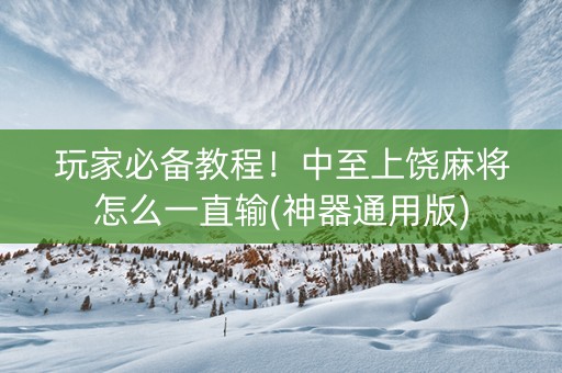 玩家必备教程！中至上饶麻将怎么一直输(神器通用版)