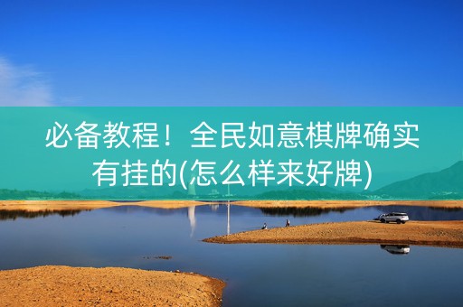 必备教程！全民如意棋牌确实有挂的(怎么样来好牌)