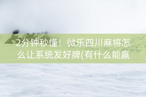 2分钟秒懂！微乐四川麻将怎么让系统发好牌(有什么能赢的方法)