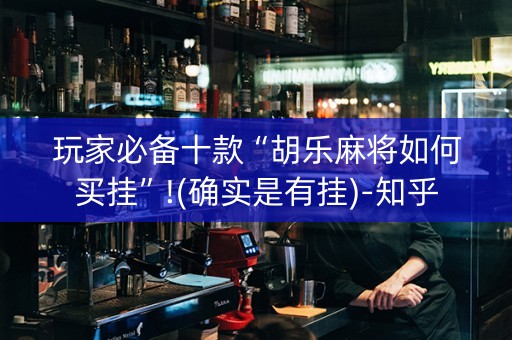 玩家必备十款“胡乐麻将如何买挂”!(确实是有挂)-知乎