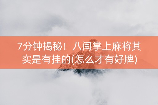 7分钟揭秘！八闽掌上麻将其实是有挂的(怎么才有好牌)