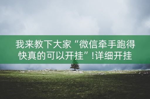 我来教下大家“微信牵手跑得快真的可以开挂”!详细开挂教程-知乎