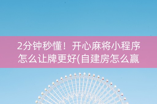 2分钟秒懂！开心麻将小程序怎么让牌更好(自建房怎么赢)