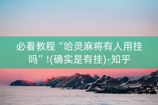 必看教程“哈灵麻将有人用挂吗”!(确实是有挂)-知乎