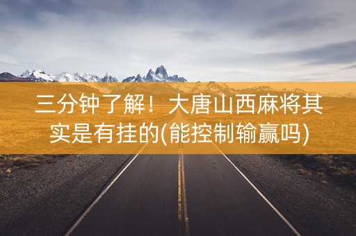 三分钟了解！大唐山西麻将其实是有挂的(能控制输赢吗)