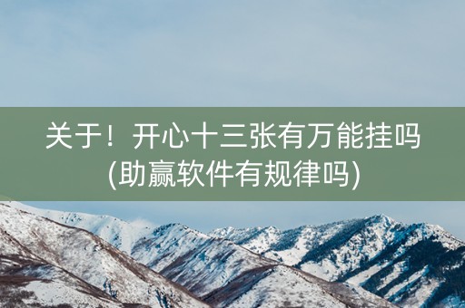 关于！开心十三张有万能挂吗(助赢软件有规律吗)