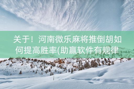 关于！河南微乐麻将推倒胡如何提高胜率(助赢软件有规律吗)