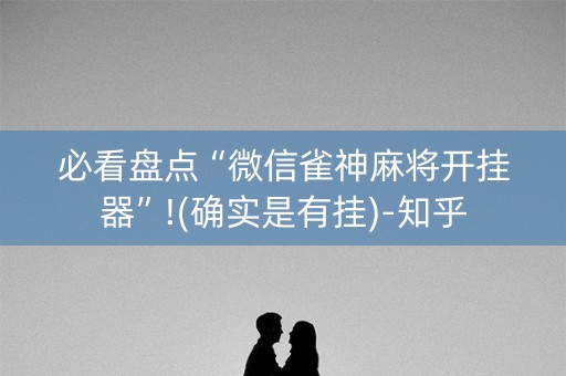 必看盘点“微信雀神麻将开挂器”!(确实是有挂)-知乎