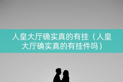人皇大厅确实真的有挂（人皇大厅确实真的有挂件吗）
