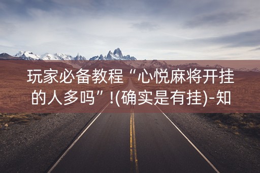 玩家必备教程“心悦麻将开挂的人多吗”!(确实是有挂)-知乎
