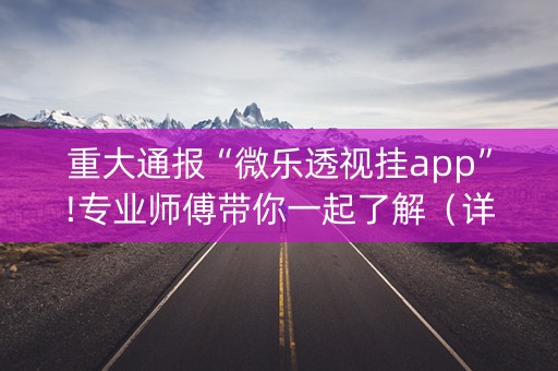 重大通报“微乐透视挂app”!专业师傅带你一起了解（详细教程）-知乎