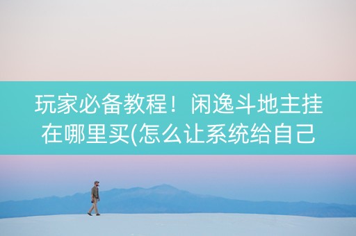 玩家必备教程！闲逸斗地主挂在哪里买(怎么让系统给自己好牌)