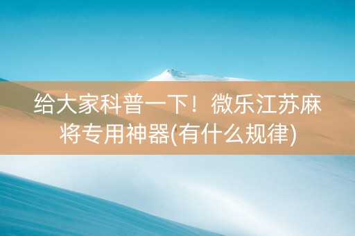 给大家科普一下！微乐江苏麻将专用神器(有什么规律)