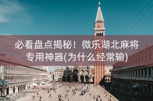 必看盘点揭秘！微乐湖北麻将专用神器(为什么经常输)