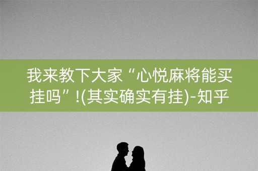 我来教下大家“心悦麻将能买挂吗”!(其实确实有挂)-知乎