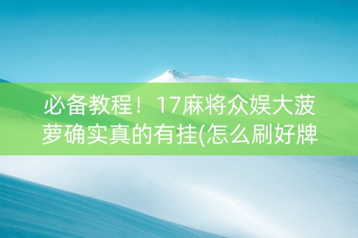 必备教程！17麻将众娱大菠萝确实真的有挂(怎么刷好牌)