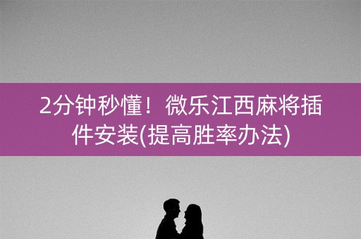 2分钟秒懂！微乐江西麻将插件安装(提高胜率办法)