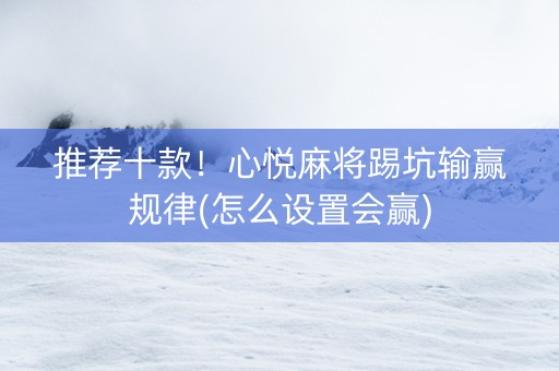 推荐十款！心悦麻将踢坑输赢规律(怎么设置会赢)