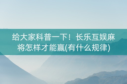 给大家科普一下！长乐互娱麻将怎样才能赢(有什么规律)