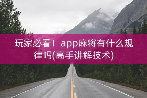 玩家必看！app麻将有什么规律吗(高手讲解技术)