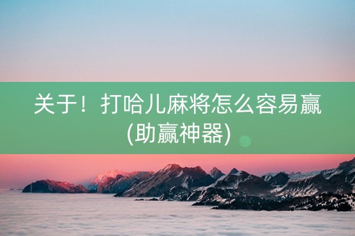 关于！打哈儿麻将怎么容易赢(助赢神器)