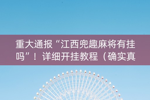 重大通报“江西兜趣麻将有挂吗”！详细开挂教程（确实真的有挂)-知乎