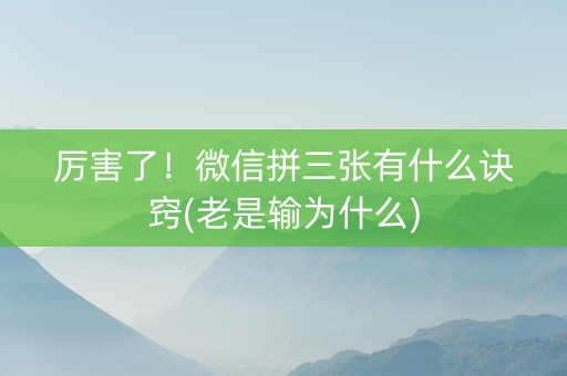 厉害了！微信拼三张有什么诀窍(老是输为什么)