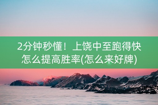 2分钟秒懂！上饶中至跑得快怎么提高胜率(怎么来好牌)