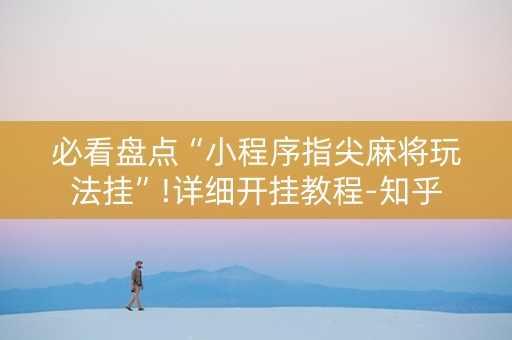 必看盘点“小程序指尖麻将玩法挂”!详细开挂教程-知乎