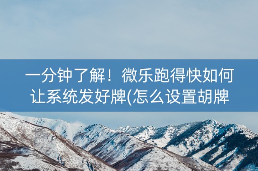 一分钟了解！微乐跑得快如何让系统发好牌(怎么设置胡牌)