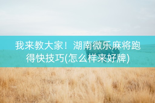 我来教大家！湖南微乐麻将跑得快技巧(怎么样来好牌)