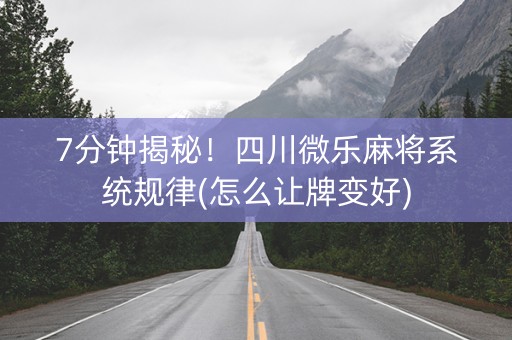 7分钟揭秘！四川微乐麻将系统规律(怎么让牌变好)