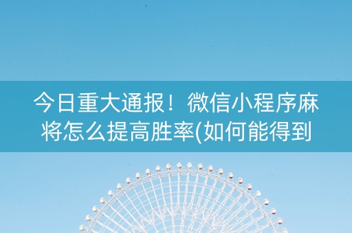 今日重大通报！微信小程序麻将怎么提高胜率(如何能得到好牌)