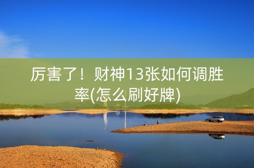 厉害了！财神13张如何调胜率(怎么刷好牌)