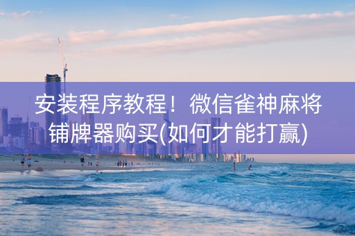 安装程序教程！微信雀神麻将铺牌器购买(如何才能打赢)